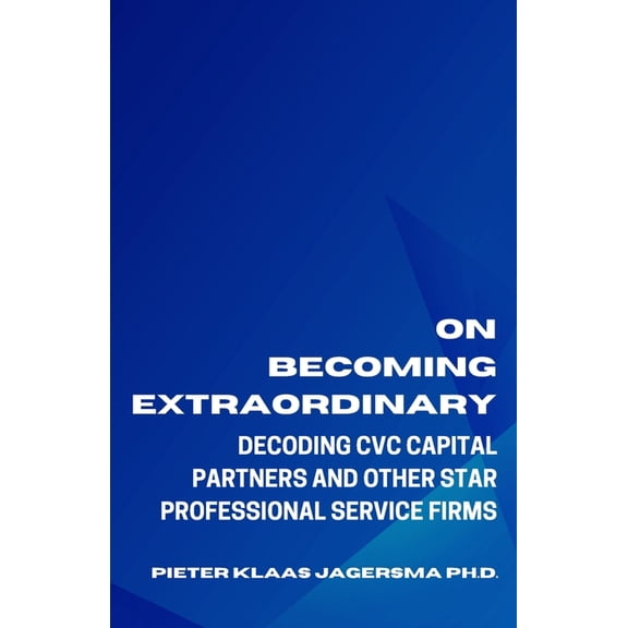 On Becoming Extraordinary: Decoding CVC Capital Partners and other Star Professional Service Firms (Paperback)