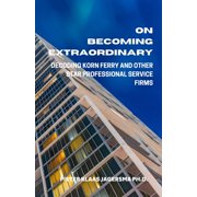 On Becoming Extraordinary Decoding Korn Ferry and other Star Professional Service Firms Paperback