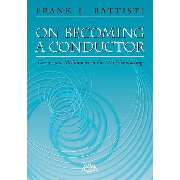 On Becoming a Conductor : Lessons and Meditations on the Art of Conducting