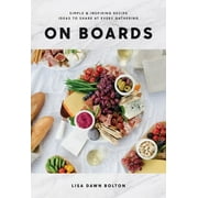 LISA DAWN BOLTON On Boards: Simple and Inspiring Recipe Ideas to Share at Every Gathering: a Cookbook (Hardcover)