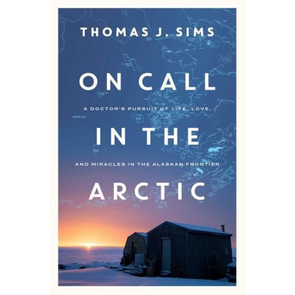 Pre-Owned On Call in the Arctic: A Doctor's Pursuit of Life, Love, and Miracles in the Alaskan Frontier (Hardcover) 1681778513 9781681778518