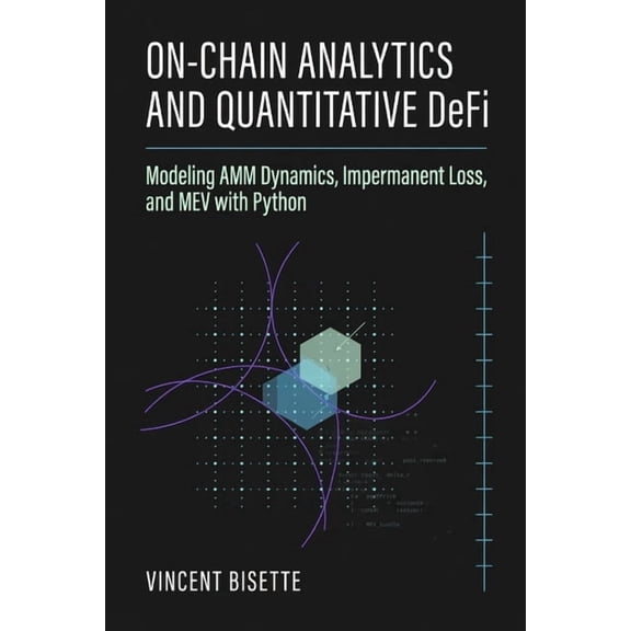 On-Chain Analytics and Quantitative DeFi: Modeling AMM Dynamics, Impermanent Loss, and MEV with Python, (Paperback)