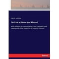 thumbnail image 1 of On Coal at Home and Abroad: with relation to consumption, cost, demand, and supply and other inquiries of present intere, (Paperback), 1 of 1