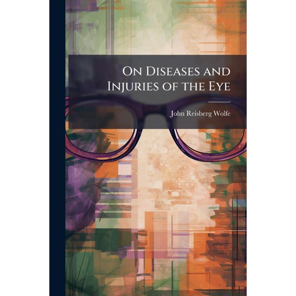 On Diseases and Injuries of the Eye : A Course of Systematic and Clinical Lectures to Students and Medical Practitioners (Paperback)