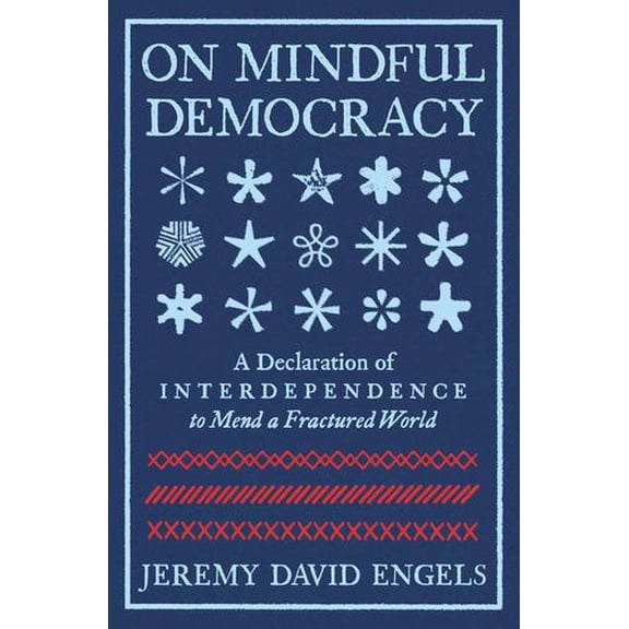 On Mindful Democracy: A Declaration of Interdependence to Mend a Fractured World