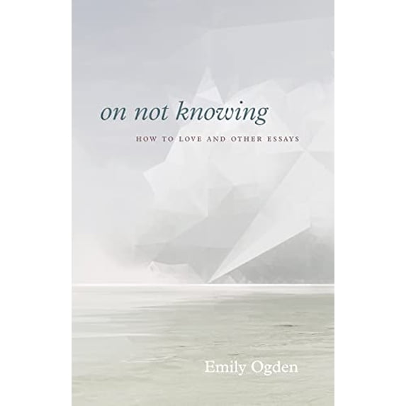 Pre-Owned On Not Knowing: How to Love and Other Essays (Paperback) 022675135X 9780226751351