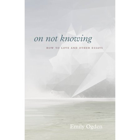 Pre-Owned On Not Knowing: How to Love and Other Essays (Paperback) 022675135X 9780226751351