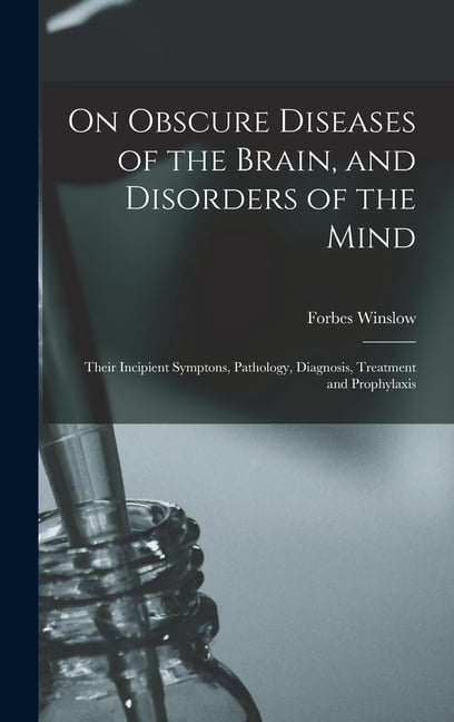 On Obscure Diseases of the Brain, and Disorders of the Mind: Their ...