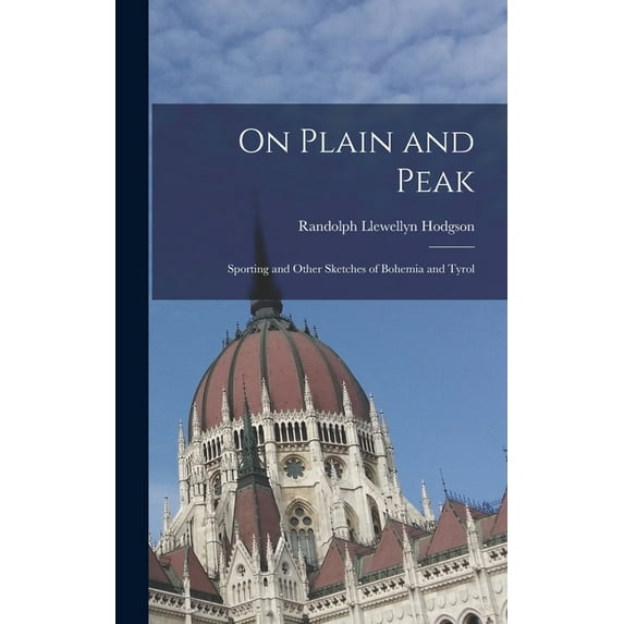 On Plain and Peak: Sporting and Other Sketches of Bohemia and Tyrol (Hardcover)