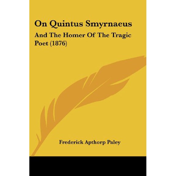 On Quintus Smyrnaeus: And The Homer Of The Tragic Poet 1876 Paperback 1120748992 9781120748997 Frederick Apthorp Paley