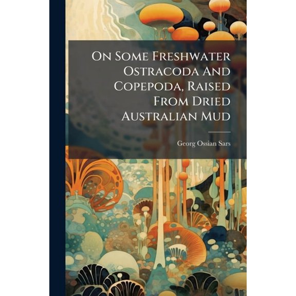 On Some Freshwater Ostracoda And Copepoda, Raised From Dried Australian Mud, (Paperback)