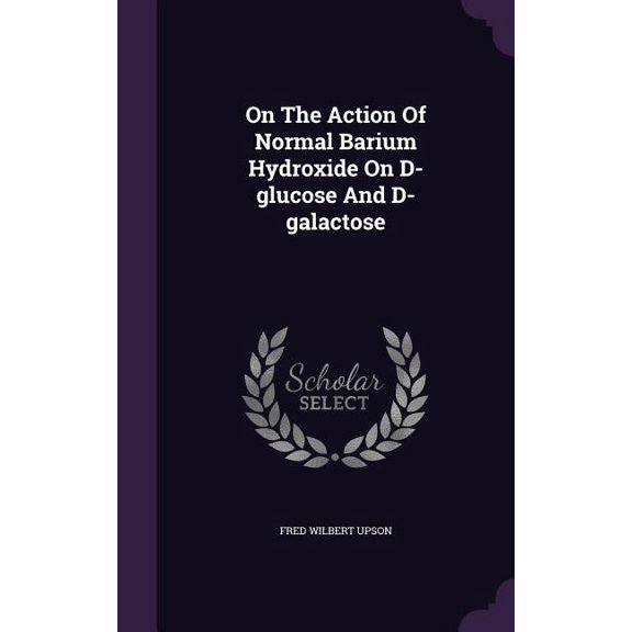 On The Action Of Normal Barium Hydroxide On D-glucose And D-galactose (Hardcover)