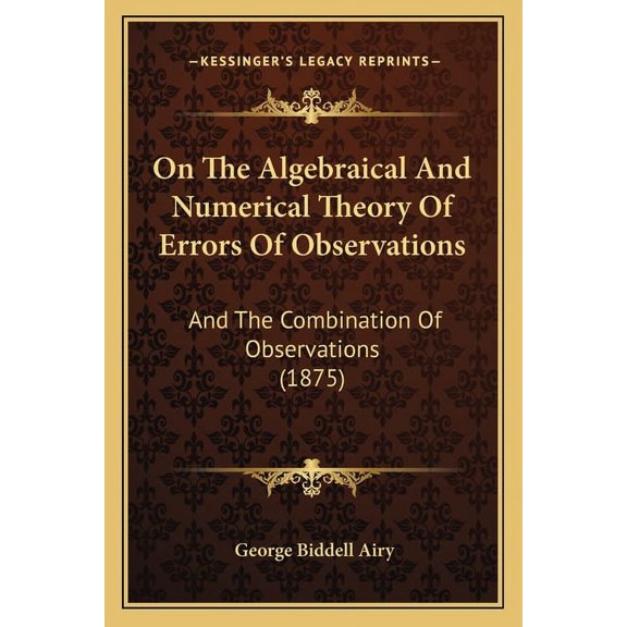 On The Algebraical And Numerical Theory Of Errors Of Observations : And The Combination Of Observations (1875) (Paperback)