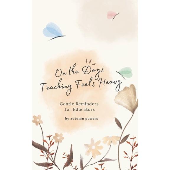 The on the Days It Feels Heavy On The Days Teaching Feels Heavy: Gentle Reminders for Educators, (Paperback)
