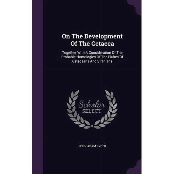 On The Development Of The Cetacea : Together With A Consideration Of The Probable Homologies Of The Flukes Of Cetaceans And Sirenians (Hardcover)
