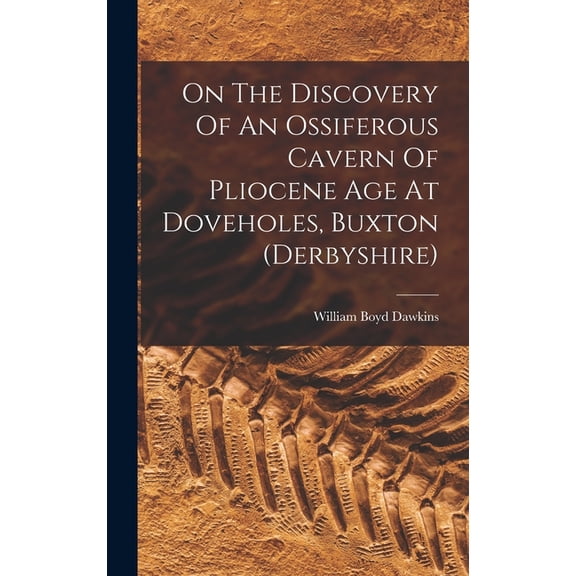 On The Discovery Of An Ossiferous Cavern Of Pliocene Age At Doveholes, Buxton (derbyshire), (Hardcover)