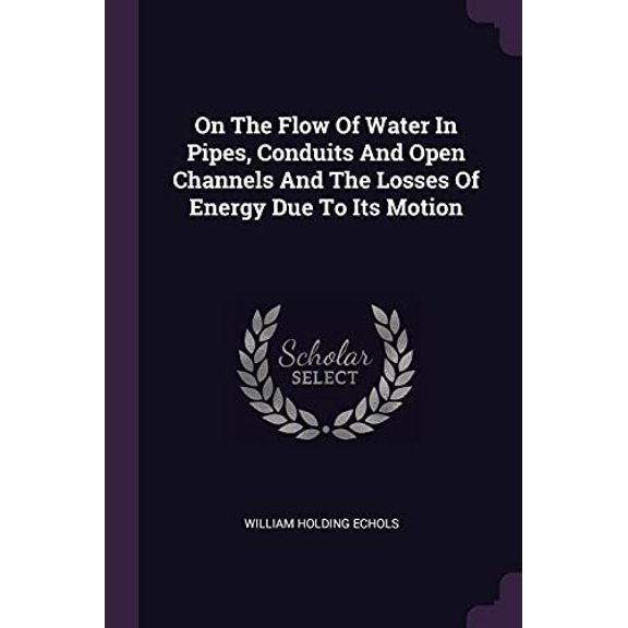 On The Flow Of Water In Pipes, Conduits And Open Channels And The Losses Of Energy Due To Its Motion (Paperback)