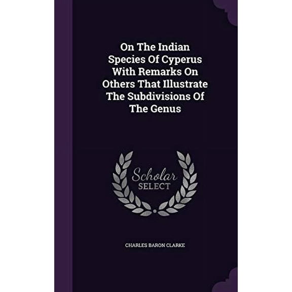 On The Indian Species Of Cyperus With Remarks On Others That Illustrate The Subdivisions Of The Genus Hardcover 1342488814 9781342488817 Charles Baron Clarke