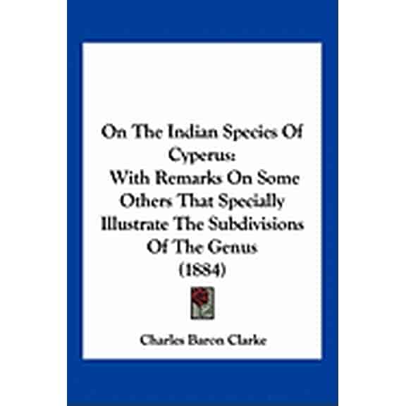 On The Indian Species Of Cyperus : With Remarks On Some Others That Specially Illustrate The Subdivisions Of The Genus (1884) (Paperback)