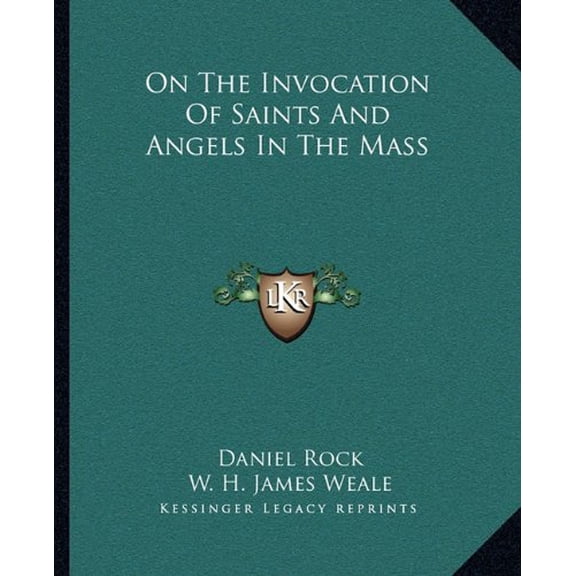 On The Invocation Of Saints And Angels In The Mass Paperback 1162893419 9781162893419 Daniel Rock, W. H. James Weale