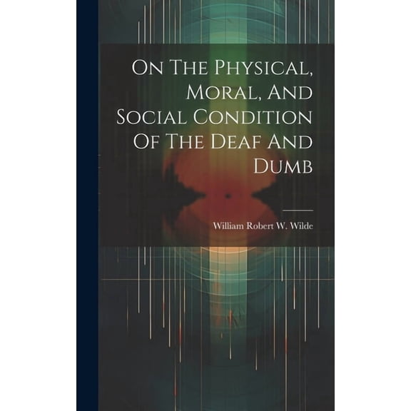 On The Physical, Moral, And Social Condition Of The Deaf And Dumb (Hardcover)