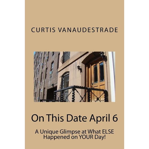 On This Date April 6: A Unique Glimpse at What Else Happened on Your Day! (Paperback)