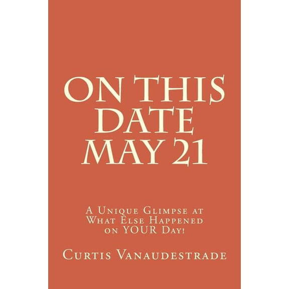 On This Date May 21: On This Date May 21: A Unique Glimpse at What Else Happened on YOUR Day! (Paperback)