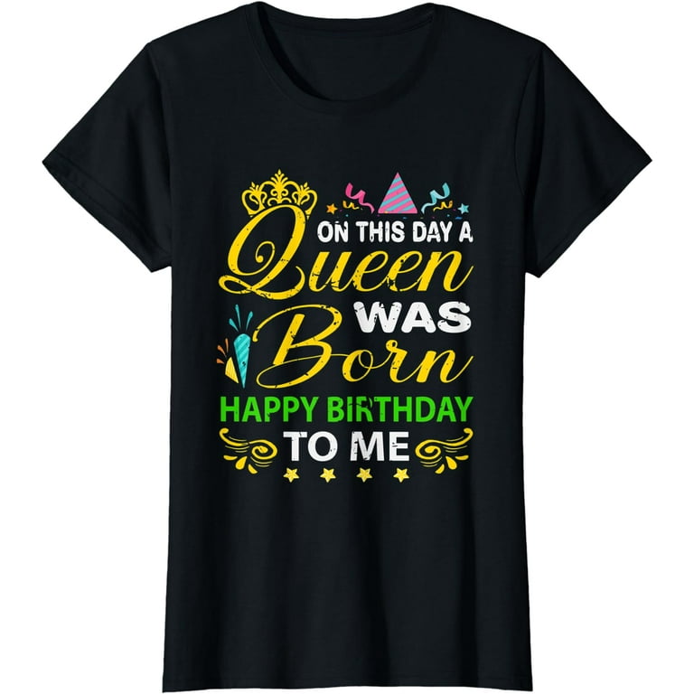 On This Day A Queen Was Born Happy Birthday To Me T-Shirt On This Day A Queen Was Born Happy Birthday To Me T-Shirt