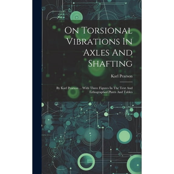 On Torsional Vibrations In Axles And Shafting: By Karl Pearson ... With Three Figures In The Text And Lithographed Plates And Tables (Hardcover)