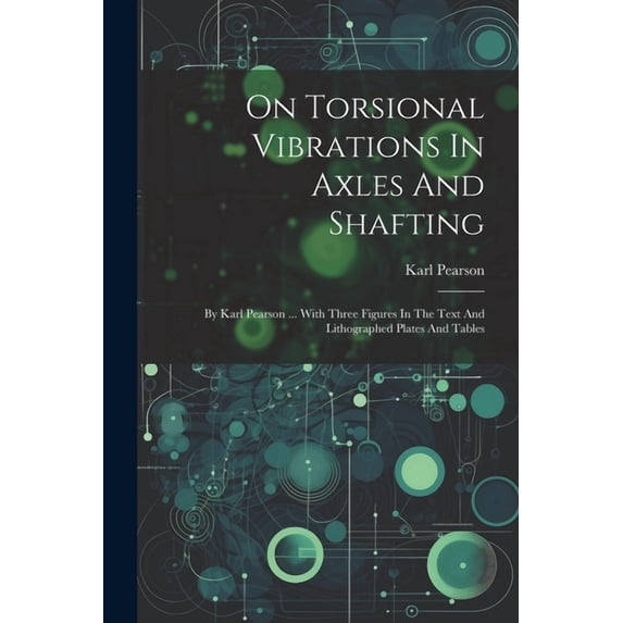 On Torsional Vibrations In Axles And Shafting: By Karl Pearson ... With Three Figures In The Text And Lithographed Plate, (Paperback)