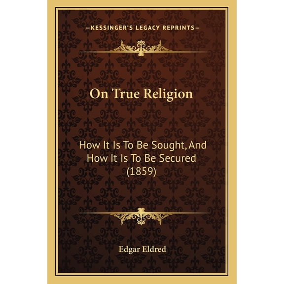 On True Religion: How It Is to Be Sought, and How It Is to Be Secured (1859) Paperback