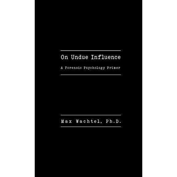 On Undue Influence: A Forensic Psychology Primer, (Paperback)