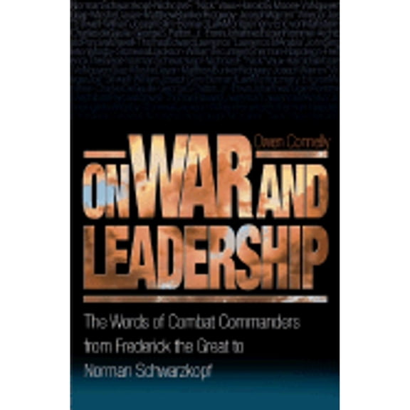 On War and Leadership: The Words of Combat Commanders from Frederick the Great to Norman Schwarzkopf (Hardcover) by Michael Owen Connelly
