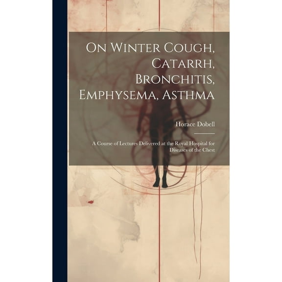 On Winter Cough, Catarrh, Bronchitis, Emphysema, Asthma: A Course of Lectures Delivered at the Royal Hospital for Diseases of the Chest (Hardcover)
