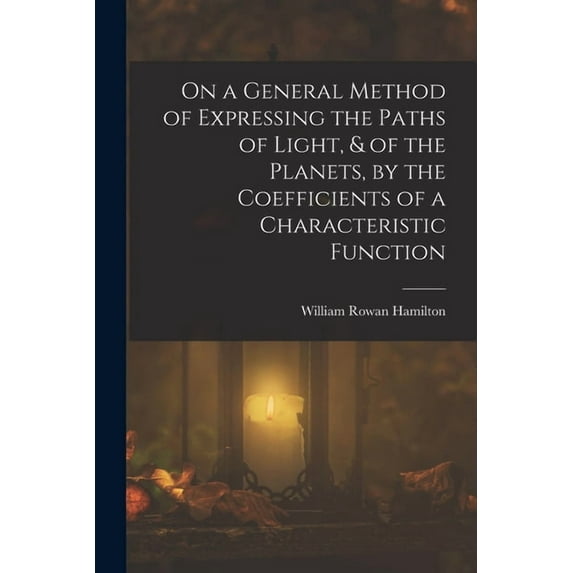 On a General Method of Expressing the Paths of Light, & of the Planets, by the Coefficients of a Characteristic Function (Paperback)