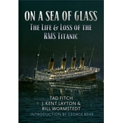 TAD FITCH; J KENT LAYTON; BILL WORMSTEDT On a Sea of Glass: The Life &amp; Loss of the RMS Titanic, (Paperback)