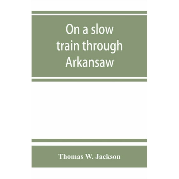On a slow train through Arkansaw: funny railroad stories-sayings of the southern darkies-all the latest and best minstre, (Paperback)