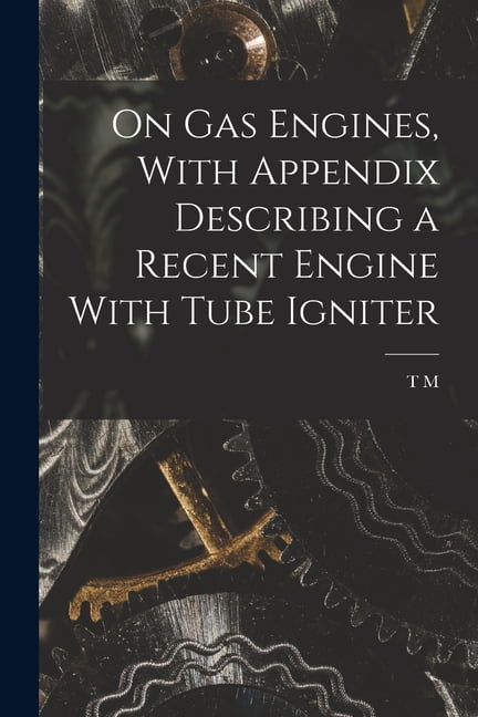 On gas Engines, With Appendix Describing a Recent Engine With Tube ...