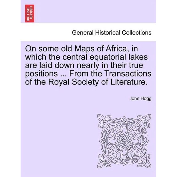 On some old Maps of Africa, in which the central equatorial lakes are laid down nearly in their true positions ... From the Transactions of the Royal