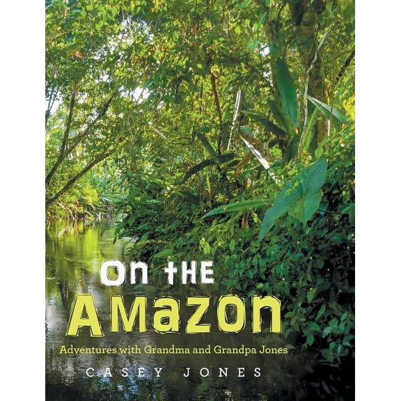 On the Amazon: Adventures with Grandma and Grandpa Jones (Paperback) by Casey Jones