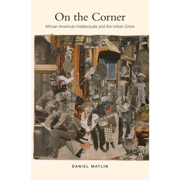 Pre-Owned On the Corner: African American Intellectuals and the Urban Crisis (Hardcover) by Daniel Matlin