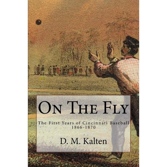On the Fly : The First Years of Cincinnati Baseball 1866-1870