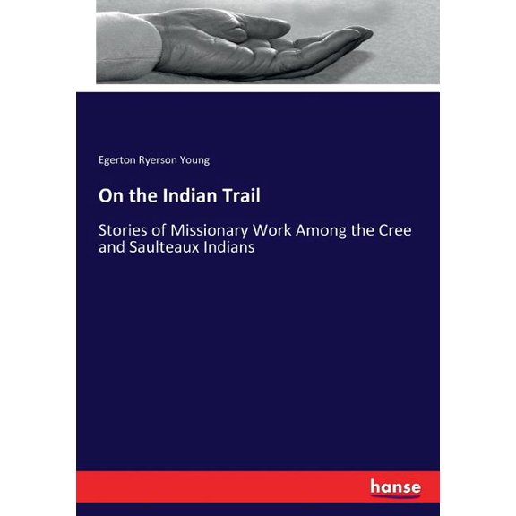 On the Indian Trail: Stories of Missionary Work Among the Cree and Saulteaux Indians, (Paperback)
