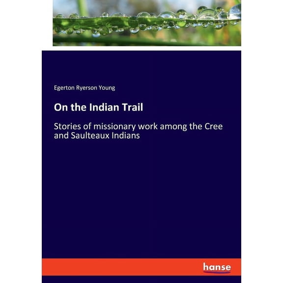On the Indian Trail: Stories of missionary work among the Cree and Saulteaux Indians, (Paperback)