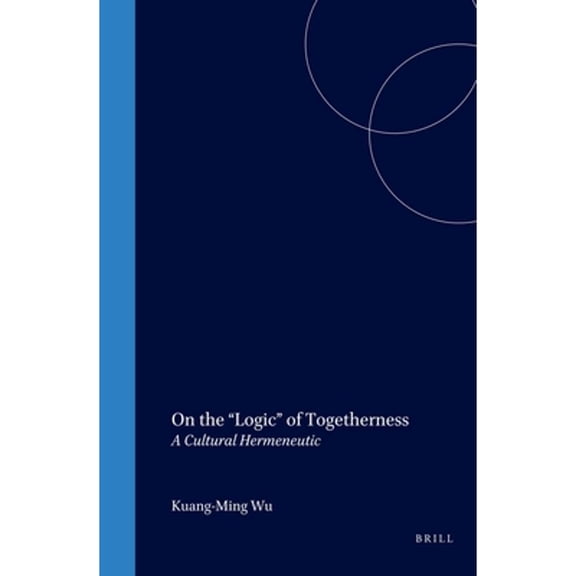 Pre-Owned On the "Logic" of Togetherness: A Cultural Hermeneutic (Hardcover 9789004110007) by Wu