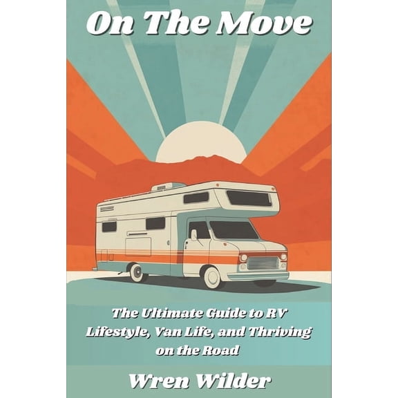 On the Move: The Ultimate Guide to RV Lifestyle, Van Life, and Thriving on the Road: Discover RV Life, Minimalist Living, (Paperback)