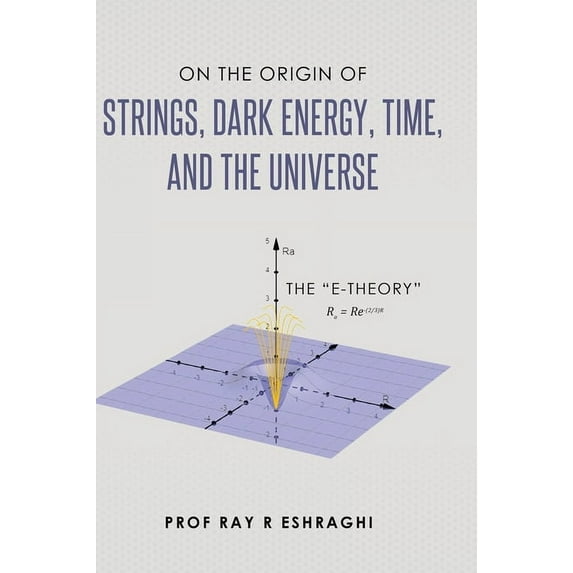 On the Origin of Strings, Dark Energy, Time, and the Universe - The E-theory, (Hardcover)