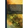 thumbnail image 1 of On the Pathology and Treatment of Gonorrhoea and Spermatorrhoea, (Hardcover), 1 of 1