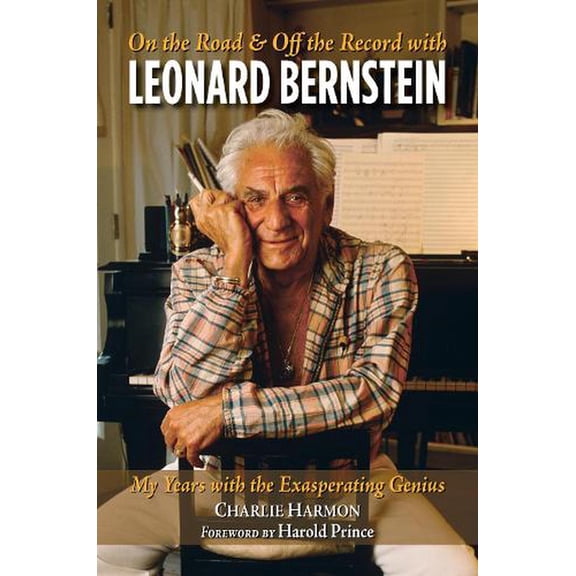 On the Road and Off the Record with Leonard Bernstein : My Years with the Exasperating Genius (Paperback)