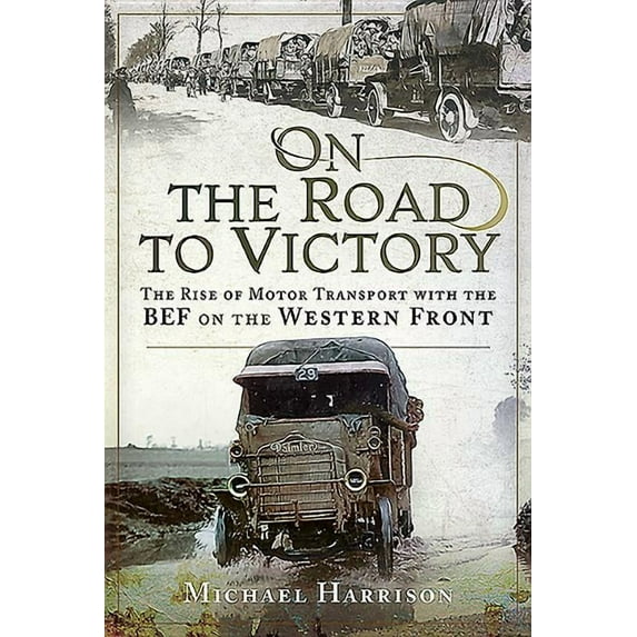 On the Road to Victory: The Rise of Motor Transport with the Bef on the Western Front (Hardcover)